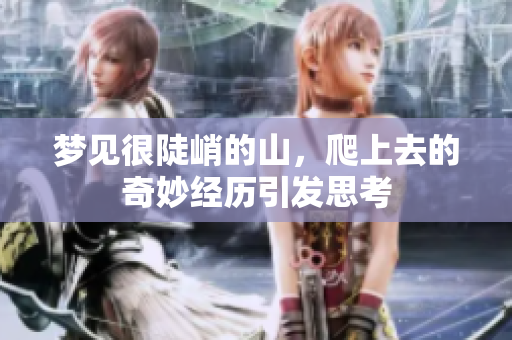 梦见很陡峭的山，爬上去的奇妙经历引发思考