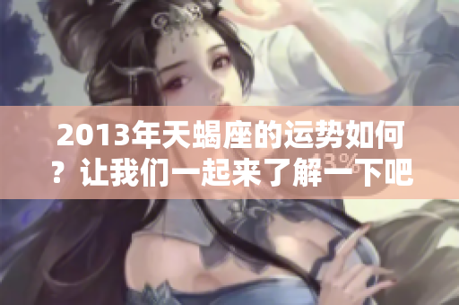2013年天蝎座的运势如何？让我们一起来了解一下吧！