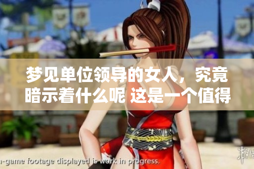 梦见单位领导的女人，究竟暗示着什么呢 这是一个值得深思的问题
