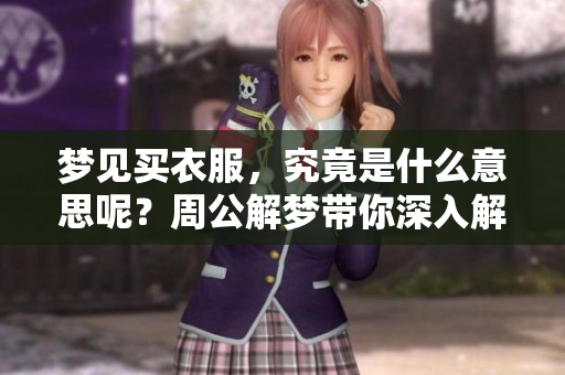 梦见买衣服，究竟是什么意思呢？周公解梦带你深入解析。