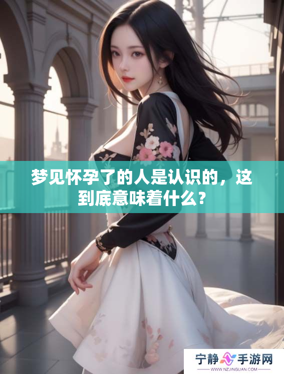 梦见怀孕了的人是认识的，这到底意味着什么？