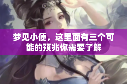 梦见小便，这里面有三个可能的预兆你需要了解