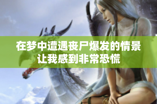 在梦中遭遇丧尸爆发的情景让我感到非常恐慌