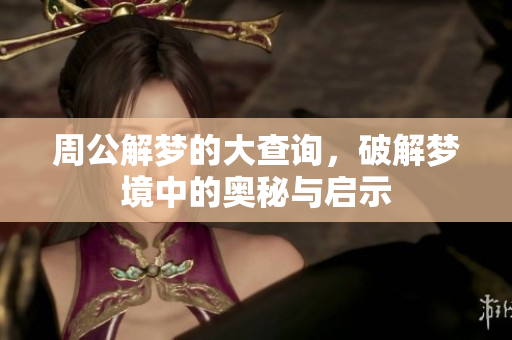 周公解梦的大查询，破解梦境中的奥秘与启示