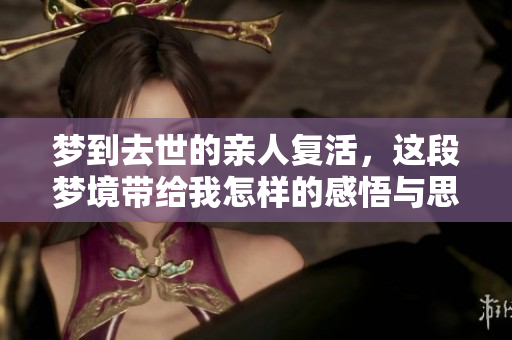 梦到去世的亲人复活，这段梦境带给我怎样的感悟与思考呢
