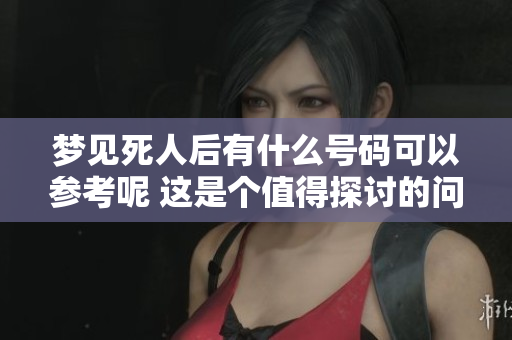 梦见死人后有什么号码可以参考呢 这是个值得探讨的问题