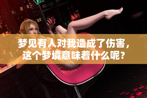梦见有人对我造成了伤害，这个梦境意味着什么呢？