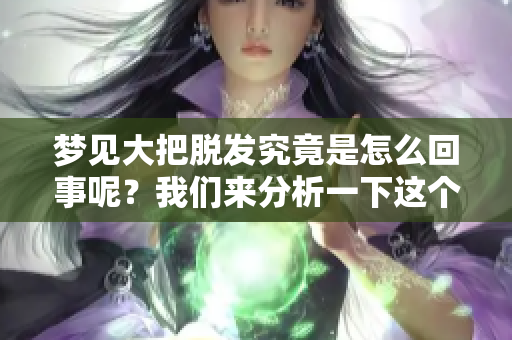 梦见大把脱发究竟是怎么回事呢？我们来分析一下这个梦的含义。