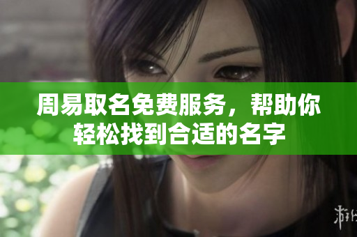 周易取名免费服务，帮助你轻松找到合适的名字