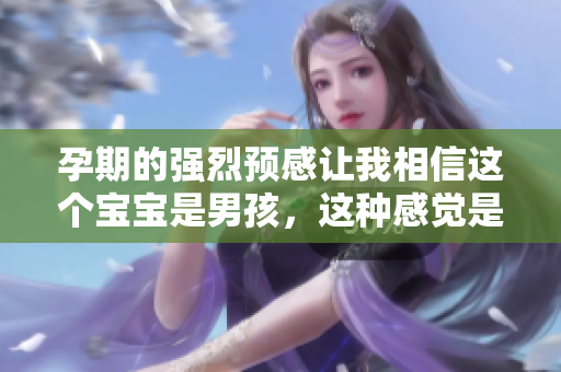 孕期的强烈预感让我相信这个宝宝是男孩，这种感觉是否真实呢