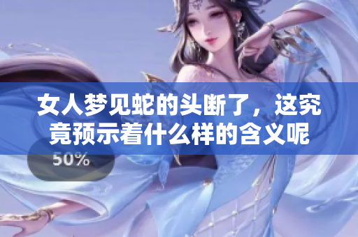 女人梦见蛇的头断了，这究竟预示着什么样的含义呢