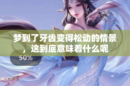 梦到了牙齿变得松动的情景，这到底意味着什么呢