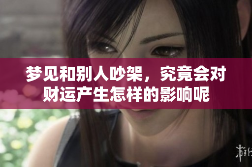 梦见和别人吵架，究竟会对财运产生怎样的影响呢