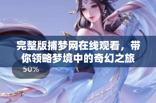 完整版捕梦网在线观看，带你领略梦境中的奇幻之旅