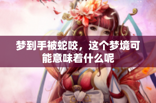 梦到手被蛇咬，这个梦境可能意味着什么呢