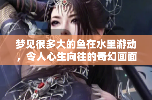 梦见很多大的鱼在水里游动，令人心生向往的奇幻画面