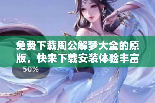 免费下载周公解梦大全的原版，快来下载安装体验丰富梦境解析！