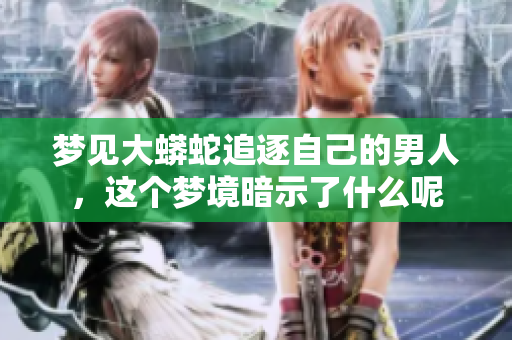 梦见大蟒蛇追逐自己的男人，这个梦境暗示了什么呢