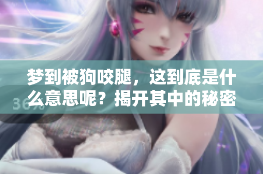 梦到被狗咬腿，这到底是什么意思呢？揭开其中的秘密与心理暗示！