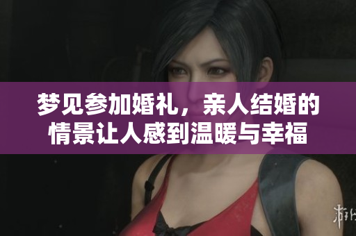 梦见参加婚礼，亲人结婚的情景让人感到温暖与幸福
