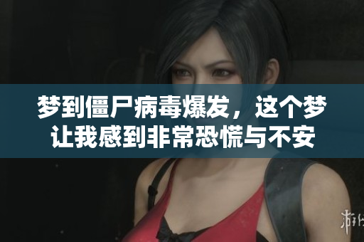 梦到僵尸病毒爆发，这个梦让我感到非常恐慌与不安