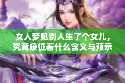 女人梦见别人生了个女儿，究竟象征着什么含义与预示呢？