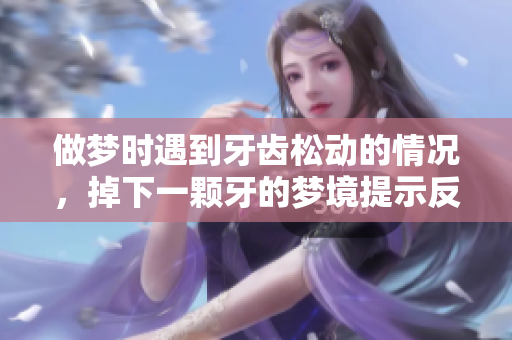 做梦时遇到牙齿松动的情况，掉下一颗牙的梦境提示反思