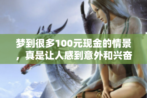 梦到很多100元现金的情景，真是让人感到意外和兴奋！