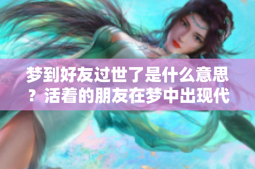 梦到好友过世了是什么意思？活着的朋友在梦中出现代表什么样的寓意呢？