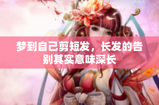 梦到自己剪短发，长发的告别其实意味深长
