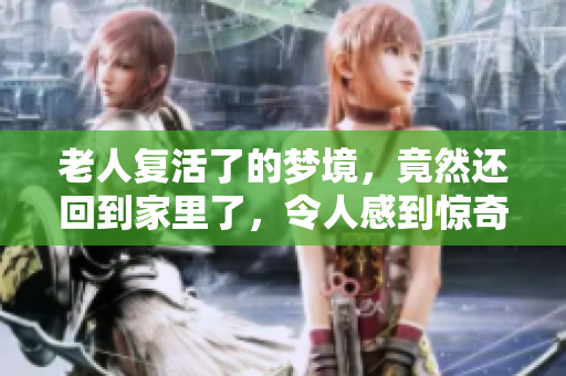 老人复活了的梦境，竟然还回到家里了，令人感到惊奇