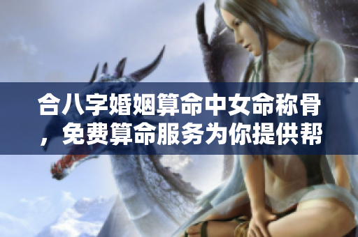 合八字婚姻算命中女命称骨，免费算命服务为你提供帮助