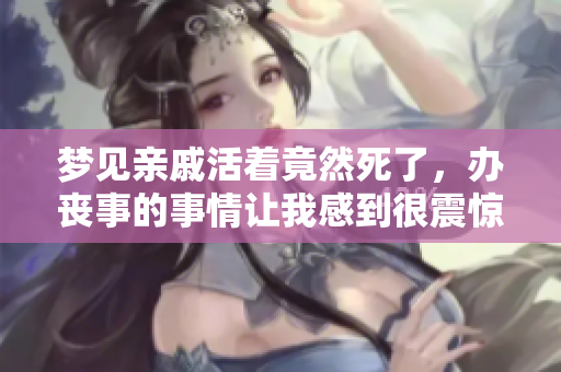 梦见亲戚活着竟然死了，办丧事的事情让我感到很震惊