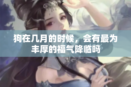 狗在几月的时候，会有最为丰厚的福气降临吗