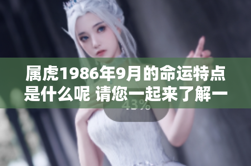 属虎1986年9月的命运特点是什么呢 请您一起来了解一下