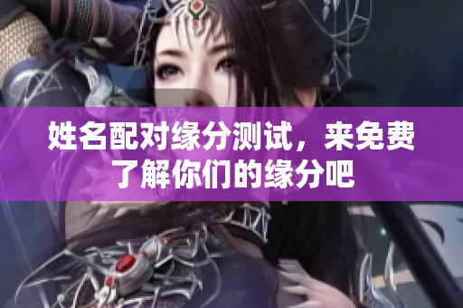 姓名配对缘分测试，来免费了解你们的缘分吧