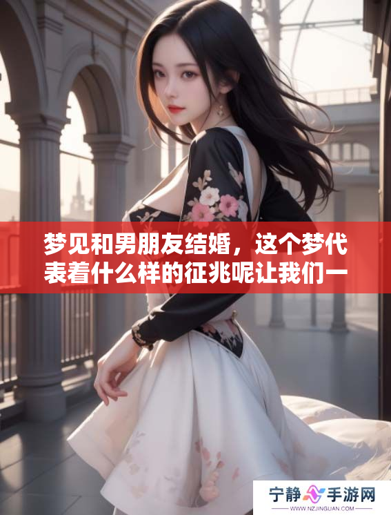 梦见和男朋友结婚，这个梦代表着什么样的征兆呢让我们一起探讨一下