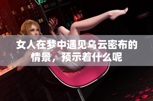 女人在梦中遇见乌云密布的情景，预示着什么呢