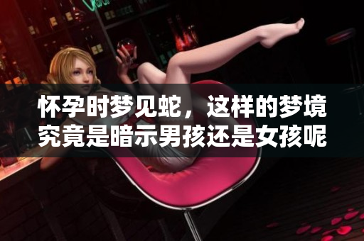 怀孕时梦见蛇，这样的梦境究竟是暗示男孩还是女孩呢