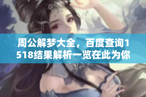 周公解梦大全，百度查询1518结果解析一览在此为你呈现