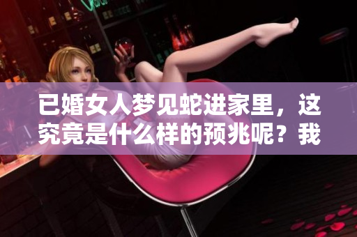 已婚女人梦见蛇进家里，这究竟是什么样的预兆呢？我们来一起分析一下。
