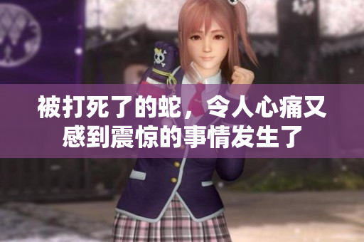 被打死了的蛇，令人心痛又感到震惊的事情发生了