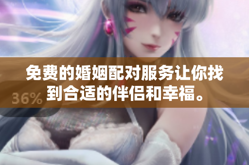 免费的婚姻配对服务让你找到合适的伴侣和幸福。