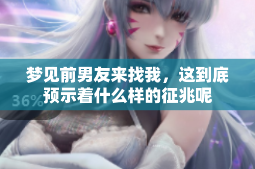 梦见前男友来找我，这到底预示着什么样的征兆呢