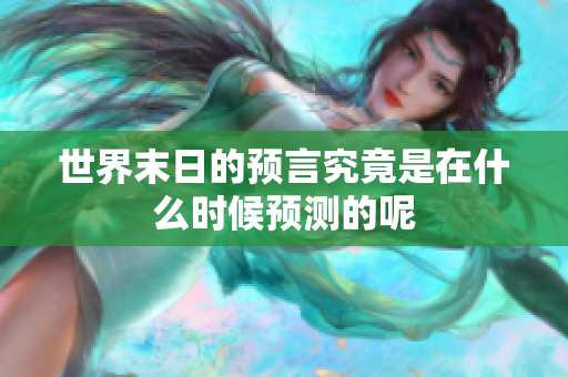 世界末日的预言究竟是在什么时候预测的呢