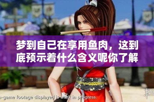 梦到自己在享用鱼肉，这到底预示着什么含义呢你了解吗