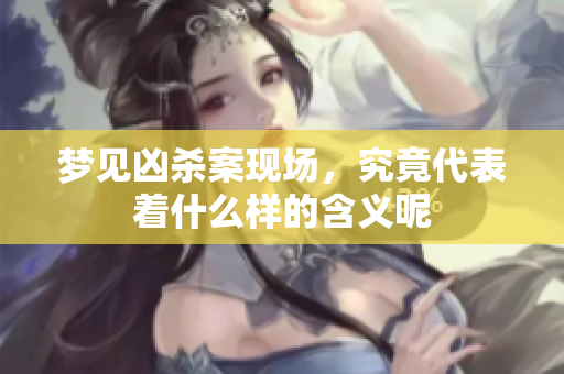 梦见凶杀案现场，究竟代表着什么样的含义呢