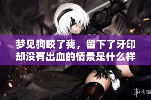 梦见狗咬了我，留下了牙印却没有出血的情景是什么样的呢