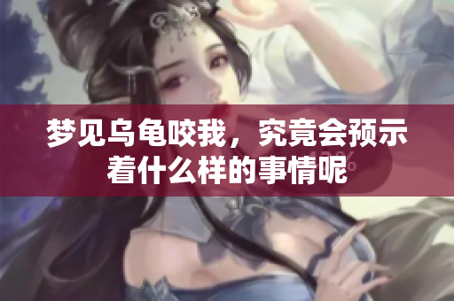 梦见乌龟咬我，究竟会预示着什么样的事情呢