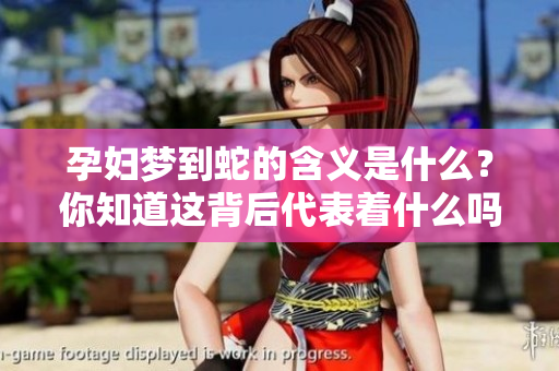 孕妇梦到蛇的含义是什么？你知道这背后代表着什么吗？